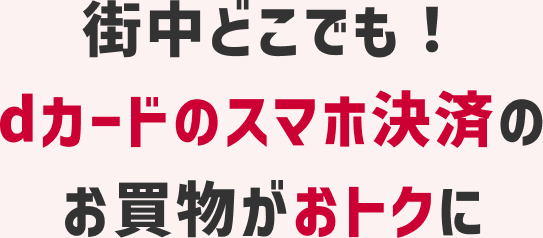 街中どこでも！dカードのスマホ決済のお買物がおトクに